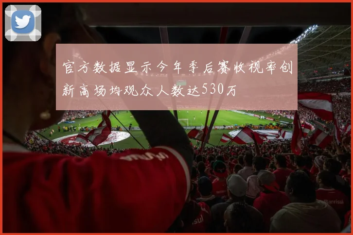 官方数据显示今年季后赛收视率创新高场均观众人数达530万