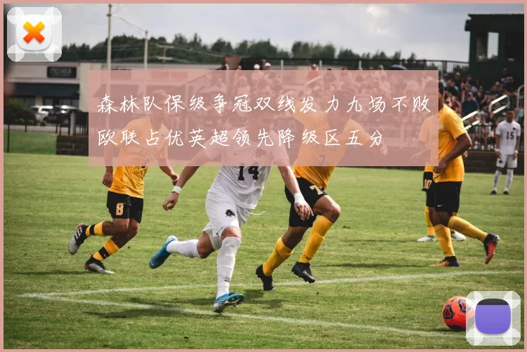 森林队保级争冠双线发力九场不败欧联占优英超领先降级区五分