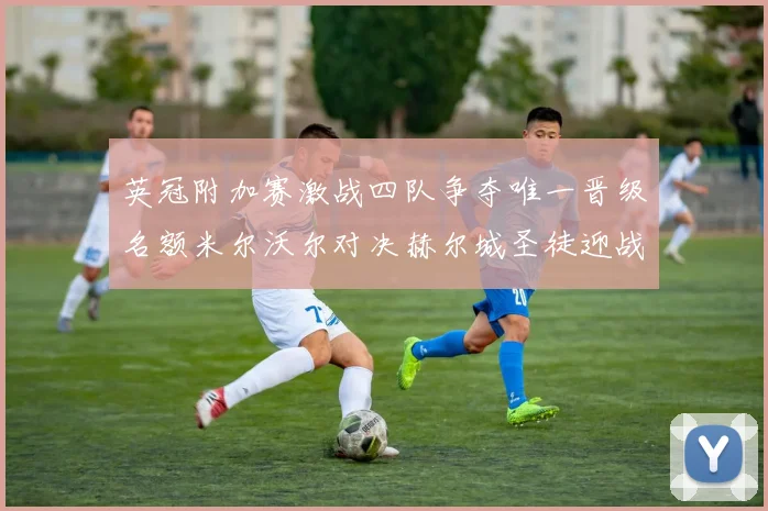 英冠附加赛激战四队争夺唯一晋级名额米尔沃尔对决赫尔城圣徒迎战米堡