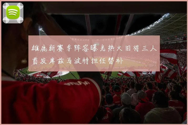 雄鹿新赛季阵容曝光热火旧将三人首发库兹马波特担任替补
